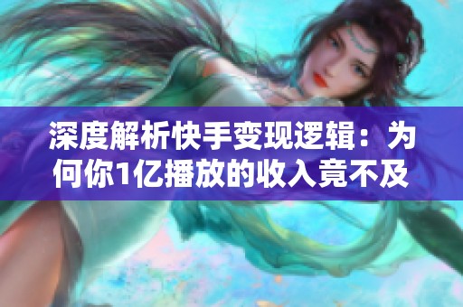 深度解析快手变现逻辑:为何你1亿播放的收入竟不及别人1000万? 深度解析快手变现逻辑:为何你1亿播放的收入竟不及别人1000万?