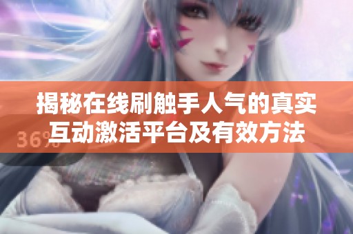 揭秘在线刷触手人气的真实互动激活平台及有效方法 揭秘在线刷触手人气的真实互动激活平台及有效方法