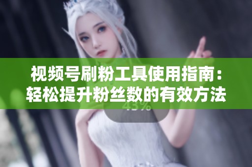 视频号刷粉工具使用指南:轻松提升粉丝数的有效方法 视频号刷粉工具使用指南:轻松提升粉丝数的有效方法