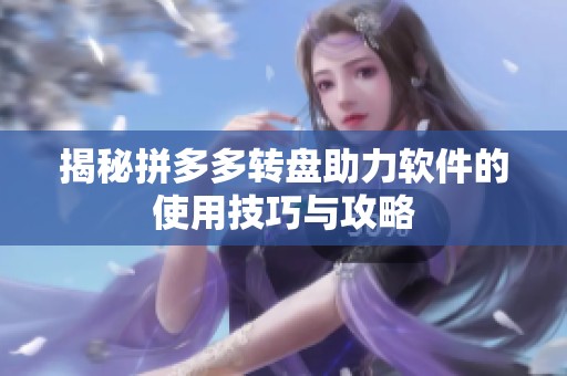 揭秘拼多多转盘助力软件的使用技巧与攻略 揭秘拼多多转盘助力软件的使用技巧与攻略