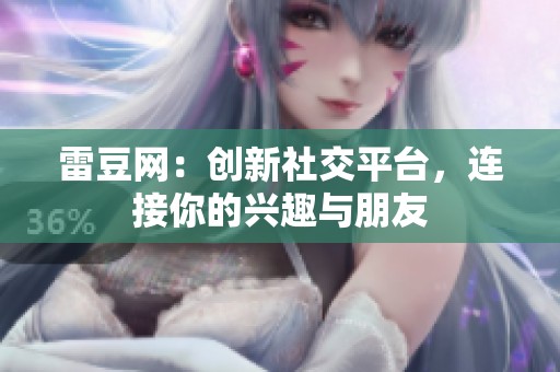 雷豆网:创新社交平台,连接你的兴趣与朋友 雷豆网:创新社交平台,连接你的兴趣与朋友