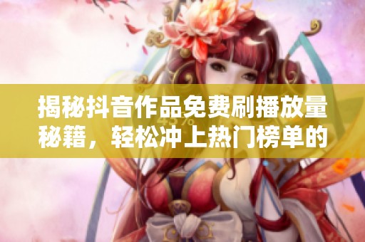 揭秘抖音作品免费刷播放量秘籍，轻松冲上热门榜单的方法