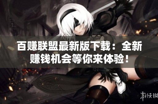百赚联盟最新版下载：全新赚钱机会等你来体验！