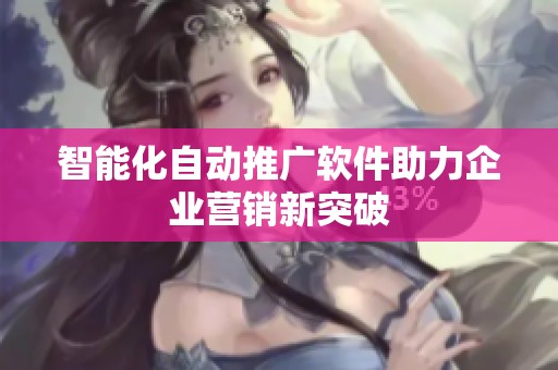 智能化自动推广软件助力企业营销新突破