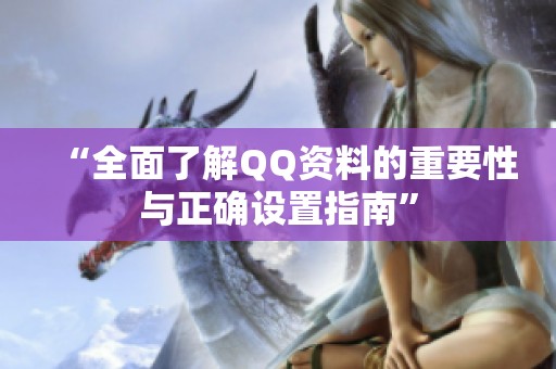 “全面了解QQ资料的重要性与正确设置指南” “全面了解QQ资料的重要性与正确设置指南”