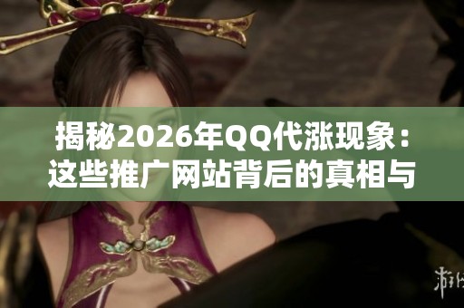 揭秘2026年QQ代涨现象：这些推广网站背后的真相与策略