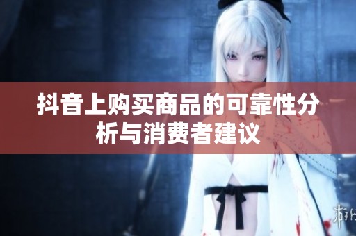 抖音上购买商品的可靠性分析与消费者建议