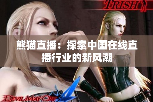 熊猫直播:探索中国在线直播行业的新风潮 熊猫直播:探索中国在线直播行业的新风潮