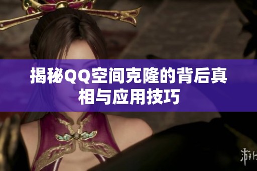 揭秘QQ空间克隆的背后真相与应用技巧 揭秘QQ空间克隆的背后真相与应用技巧