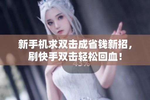 新手机求双击成省钱新招,刷快手双击轻松回血! 新手机求双击成省钱新招,刷快手双击轻松回血!