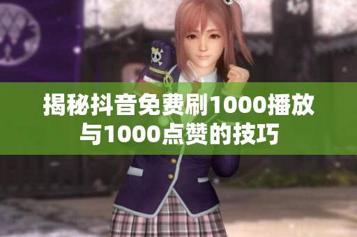揭秘抖音免费刷1000播放与1000点赞的技巧 揭秘抖音免费刷1000播放与1000点赞的技巧