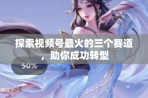 探索视频号最火的三个赛道,助你成功转型 探索视频号最火的三个赛道,助你成功转型
