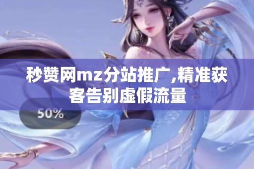 秒赞网mz分站推广,精准获客告别虚假流量 秒赞网mz分站推广,精准获客告别虚假流量