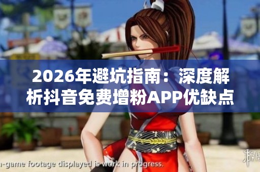 2026年避坑指南:深度解析抖音免费增粉APP优缺点与真假揭秘 2026年避坑指南:深度解析抖音免费增粉APP优缺点与真假揭秘