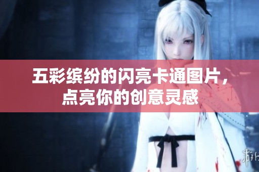 五彩缤纷的闪亮卡通图片，点亮你的创意灵感
