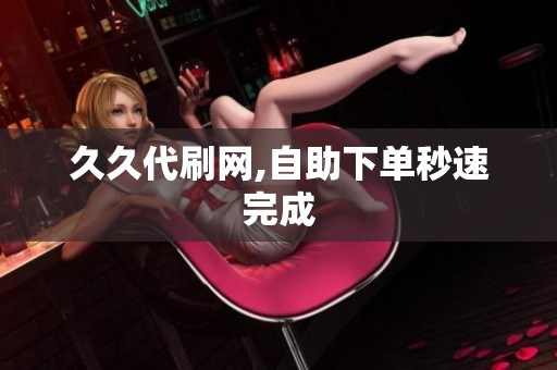 久久代刷网,自助下单秒速完成