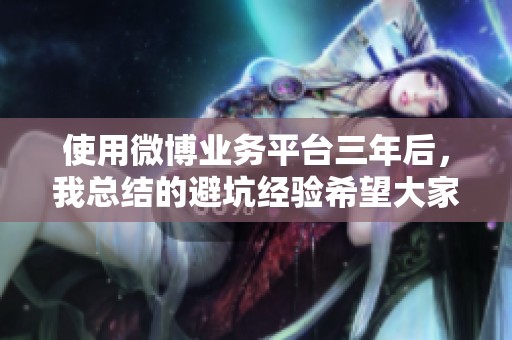 使用微博业务平台三年后,我总结的避坑经验希望大家参考 使用微博业务平台三年后,我总结的避坑经验希望大家参考