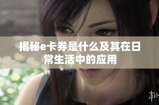 揭秘e卡券是什么及其在日常生活中的应用