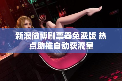 新浪微博刷票器免费版 热点助推自动获流量 新浪微博刷票器免费版 热点助推自动获流量