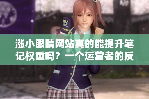 涨小眼睛网站真的能提升笔记权重吗?一个运营者的反思 涨小眼睛网站真的能提升笔记权重吗?一个运营者的反思