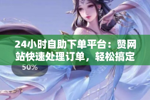 24小时自助下单平台:赞网站快速处理订单,轻松搞定资讯需求 24小时自助下单平台:赞网站快速处理订单,轻松搞定资讯需求