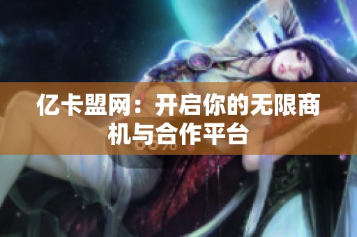 亿卡盟网：开启你的无限商机与合作平台