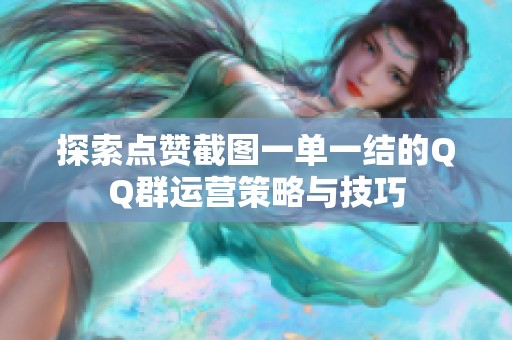 探索点赞截图一单一结的QQ群运营策略与技巧 探索点赞截图一单一结的QQ群运营策略与技巧