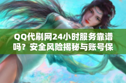 QQ代刷网24小时服务靠谱吗?安全风险揭秘与账号保护建议 QQ代刷网24小时服务靠谱吗?安全风险揭秘与账号保护建议