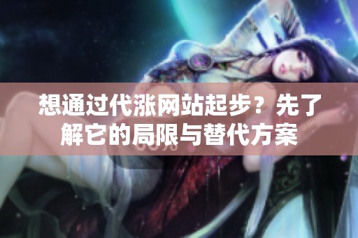想通过代涨网站起步?先了解它的局限与替代方案 想通过代涨网站起步?先了解它的局限与替代方案