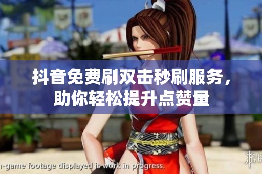 抖音免费刷双击秒刷服务,助你轻松提升点赞量 抖音免费刷双击秒刷服务,助你轻松提升点赞量