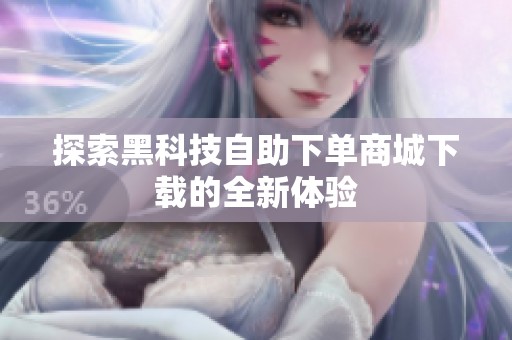 探索黑科技自助下单商城下载的全新体验