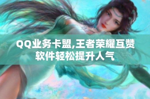 QQ业务卡盟,王者荣耀互赞软件轻松提升人气 QQ业务卡盟,王者荣耀互赞软件轻松提升人气