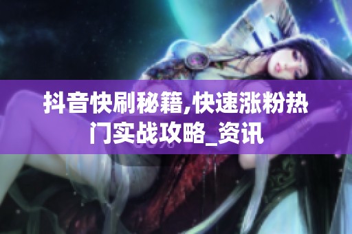 抖音快刷秘籍,快速涨粉热门实战攻略_资讯 抖音快刷秘籍,快速涨粉热门实战攻略_资讯