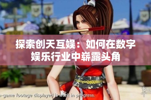 探索创天互娱：如何在数字娱乐行业中崭露头角