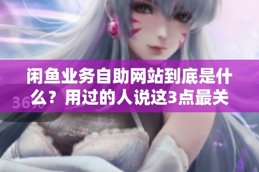 闲鱼业务自助网站到底是什么?用过的人说这3点最关键 闲鱼业务自助网站到底是什么?用过的人说这3点最关键