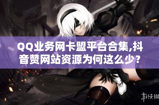QQ业务网卡盟平台合集,抖音赞网站资源为何这么少? QQ业务网卡盟平台合集,抖音赞网站资源为何这么少?