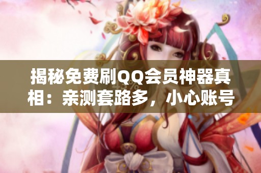 揭秘免费刷QQ会员神器真相:亲测套路多,小心账号被盗风险 揭秘免费刷QQ会员神器真相:亲测套路多,小心账号被盗风险