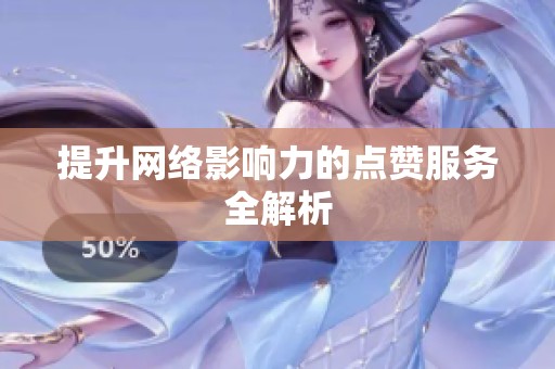 提升网络影响力的点赞服务全解析