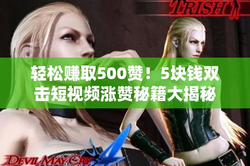 轻松赚取500赞！5块钱双击短视频涨赞秘籍大揭秘