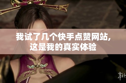 我试了几个快手点赞网站,这是我的真实体验