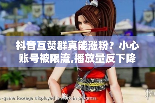 抖音互赞群真能涨粉？小心账号被限流,播放量反下降
