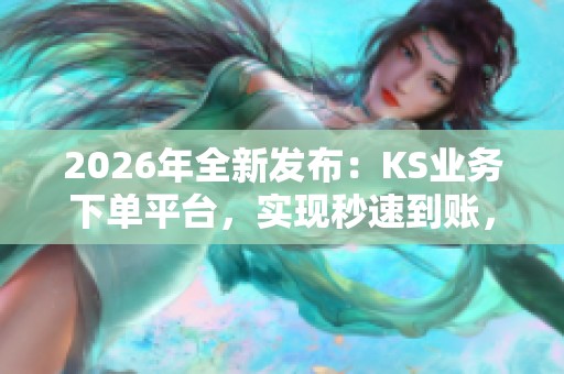 2026年全新发布:KS业务下单平台,实现秒速到账,助力生意高效便捷 2026年全新发布:KS业务下单平台,实现秒速到账,助力生意高效便捷