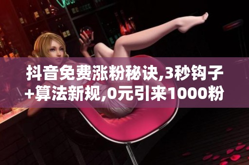 抖音免费涨粉秘诀,3秒钩子+算法新规,0元引来1000粉 抖音免费涨粉秘诀,3秒钩子+算法新规,0元引来1000粉