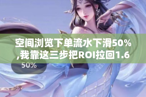 空间浏览下单流水下滑50%,我靠这三步把ROI拉回1.6 空间浏览下单流水下滑50%,我靠这三步把ROI拉回1.6