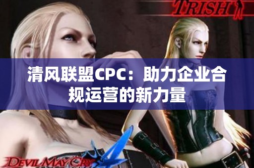 清风联盟CPC:助力企业合规运营的新力量 清风联盟CPC:助力企业合规运营的新力量