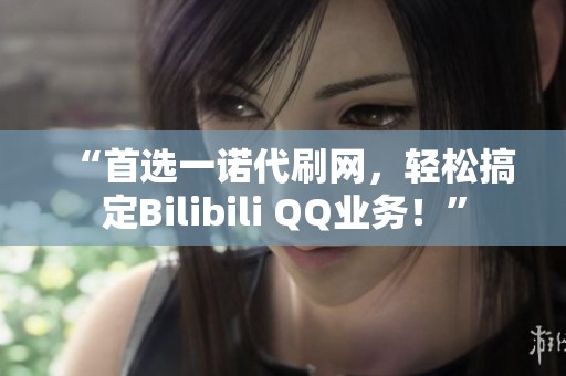 “首选一诺代刷网，轻松搞定Bilibili QQ业务！”
