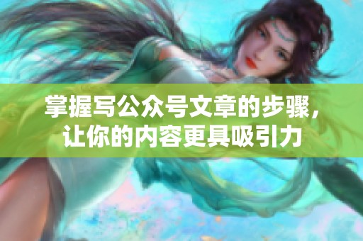 掌握写公众号文章的步骤，让你的内容更具吸引力