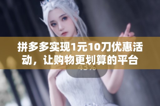 拼多多实现1元10刀优惠活动，让购物更划算的平台