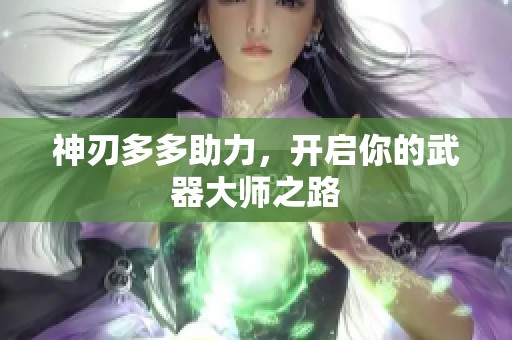 神刃多多助力，开启你的武器大师之路