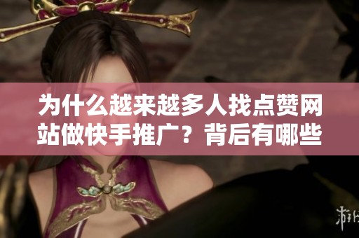 为什么越来越多人找点赞网站做快手推广?背后有哪些隐情 为什么越来越多人找点赞网站做快手推广?背后有哪些隐情